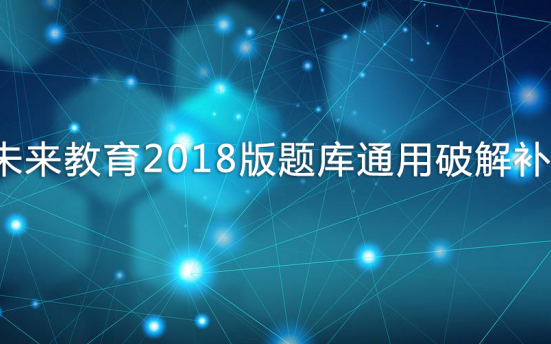 未来教育2018版题库通用破解补丁
