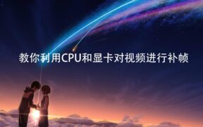 教你利用CPU和显卡对视频进行补帧