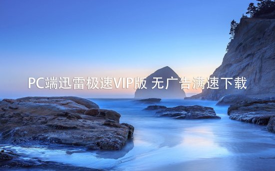 PC端迅雷极速VIP版 无广告满速下载