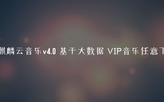 麒麟云音乐v4.0 基于大数据 VIP音乐任意下