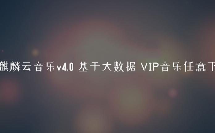 麒麟云音乐v4.0 基于大数据 VIP音乐任意下