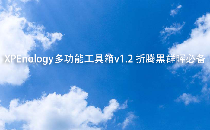 XPEnology多功能工具箱v1.2 折腾黑群晖必备