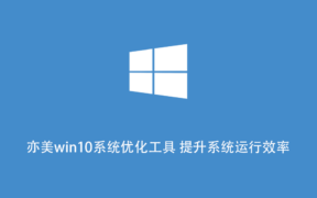 亦美win10系统优化工具 提升系统运行效率