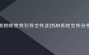 黑群晖常用引导文件及DSM系统文件分享