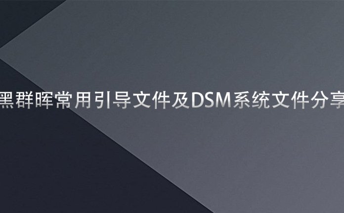 黑群晖常用引导文件及DSM系统文件分享