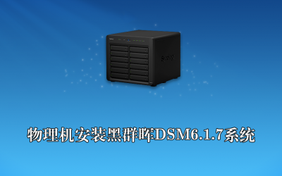 物理机安装黑群晖DSM6.1.7系统