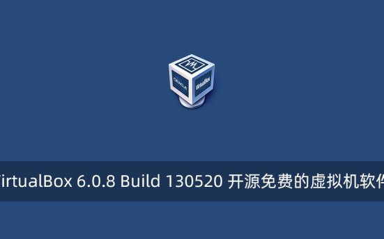 VirtualBox 6.0.8 Build 130520 开源免费的虚拟机软件