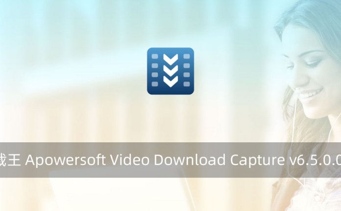 视频下载王 Apowersoft Video Download Capture v6.5.0.0 破解版