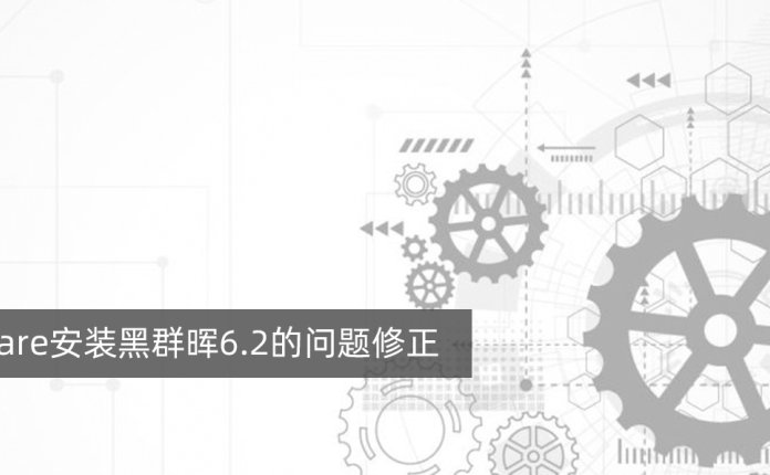 关于VMware安装黑群晖6.2的问题修正