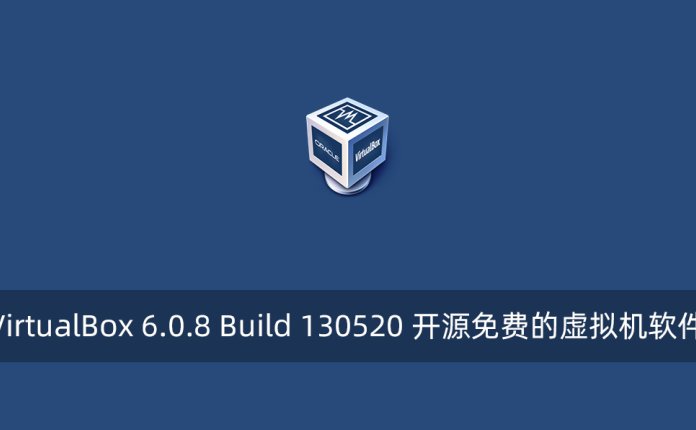 VirtualBox 6.0.8 Build 130520 开源免费的虚拟机软件