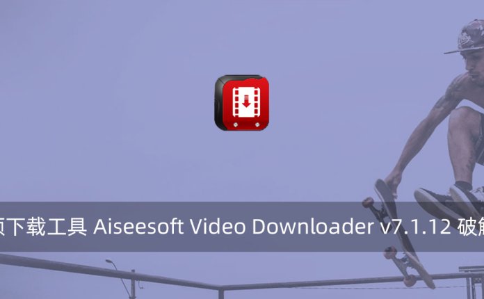 视频下载工具 Aiseesoft Video Downloader v7.1.12 破解版