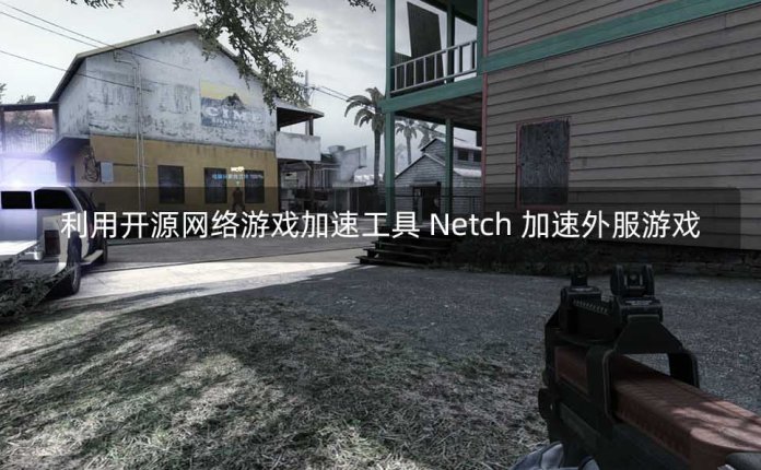 利用开源网络游戏加速工具 Netch 加速外服游戏