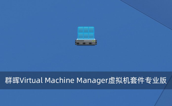 群晖Virtual Machine Manager虚拟机套件专业版