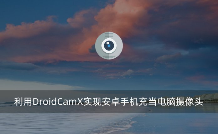 利用DroidCamX实现安卓手机充当电脑摄像头