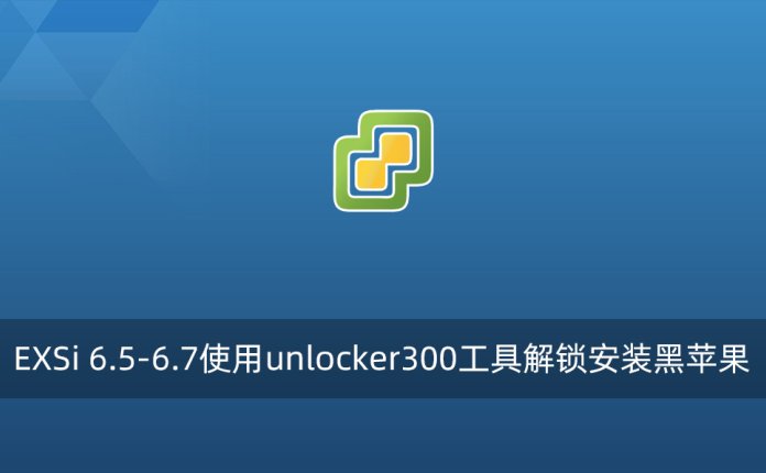 EXSi 6.5-6.7使用unlocker300工具解锁安装黑苹果